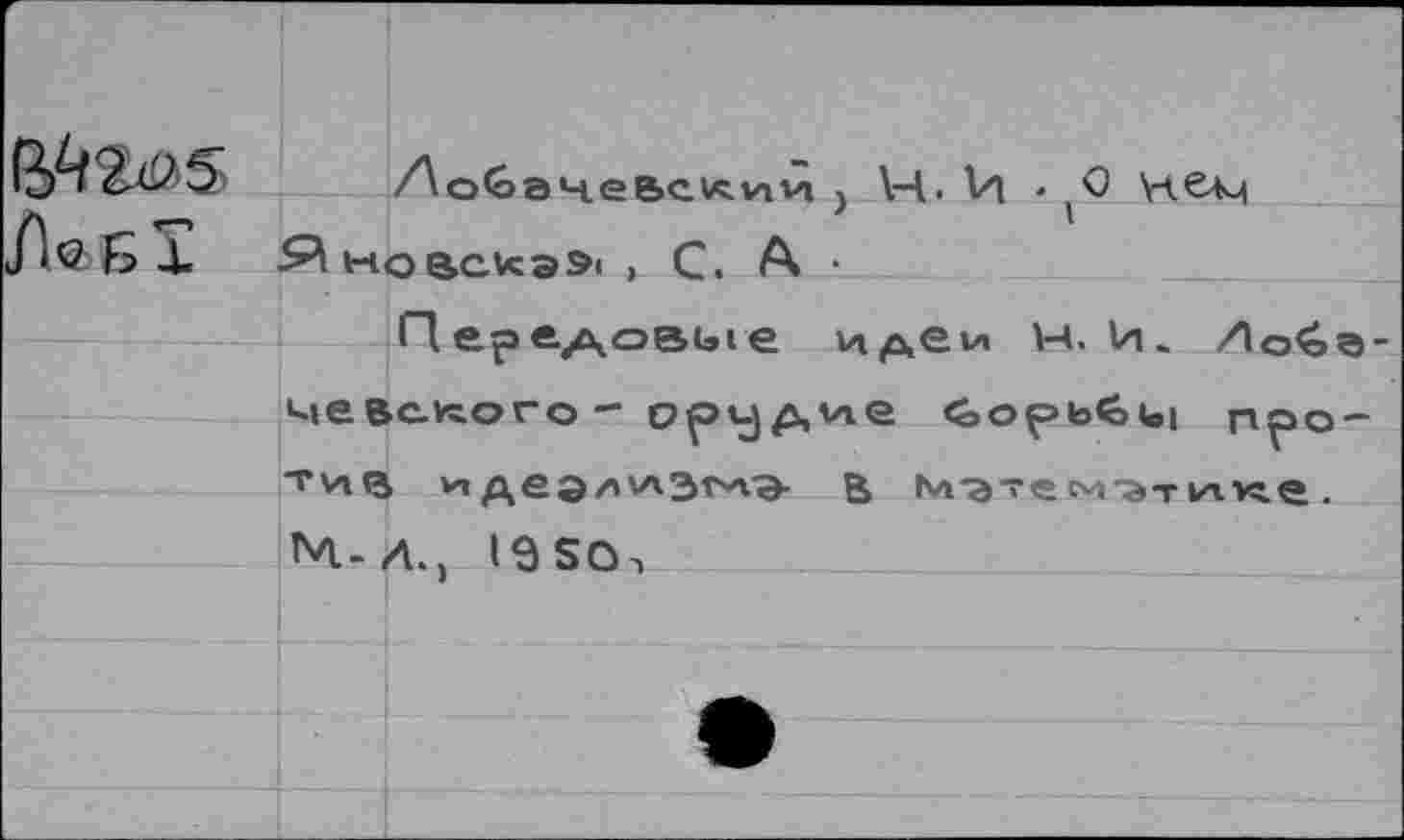 ﻿		До^ачеьслии } V4, Vi . (0 \лели 1 С. А •
/1»БХ	& w	
	Передовые идеи н. И. /1о£а-^евс-кого - ооидие ^»op>b^>ui пол-	
	ти<з	идеэл^эгл^ В М'эте cvt^t vn. уг<2
	М-.	Л., I9SO-,
		
		•
		